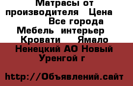 Матрасы от производителя › Цена ­ 4 250 - Все города Мебель, интерьер » Кровати   . Ямало-Ненецкий АО,Новый Уренгой г.